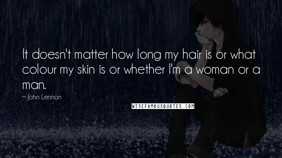 John Lennon Quotes: It doesn't matter how long my hair is or what colour my skin is or whether I'm a woman or a man.