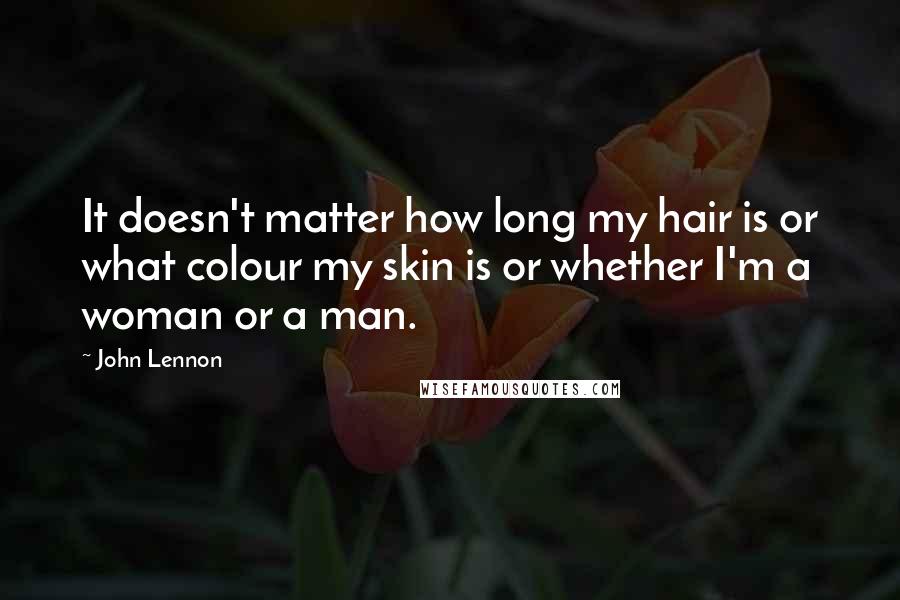 John Lennon Quotes: It doesn't matter how long my hair is or what colour my skin is or whether I'm a woman or a man.