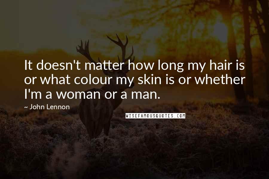 John Lennon Quotes: It doesn't matter how long my hair is or what colour my skin is or whether I'm a woman or a man.