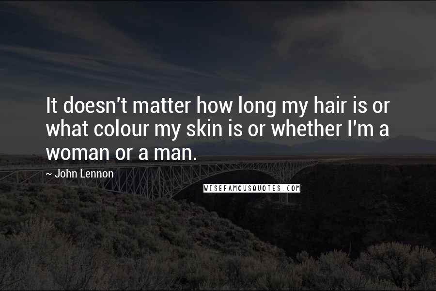 John Lennon Quotes: It doesn't matter how long my hair is or what colour my skin is or whether I'm a woman or a man.