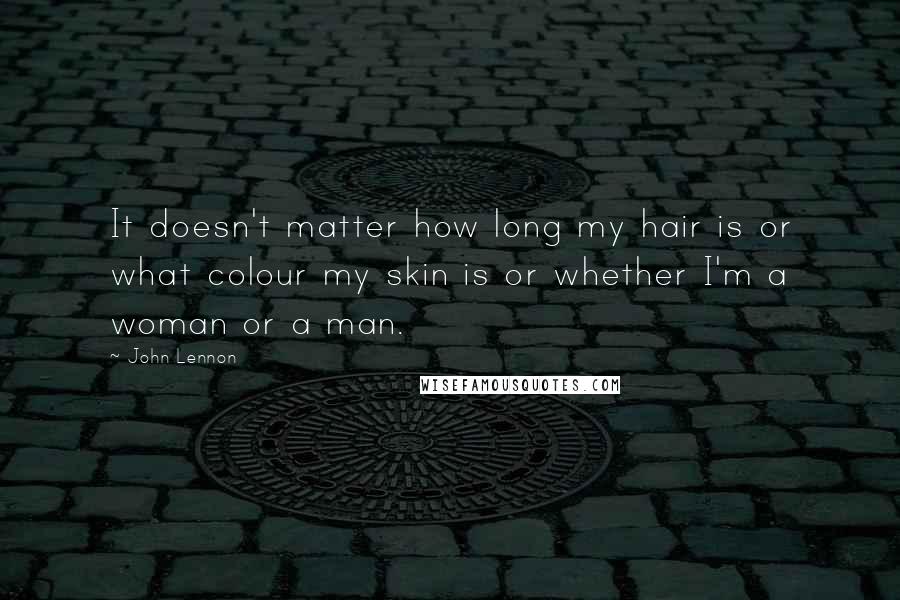 John Lennon Quotes: It doesn't matter how long my hair is or what colour my skin is or whether I'm a woman or a man.