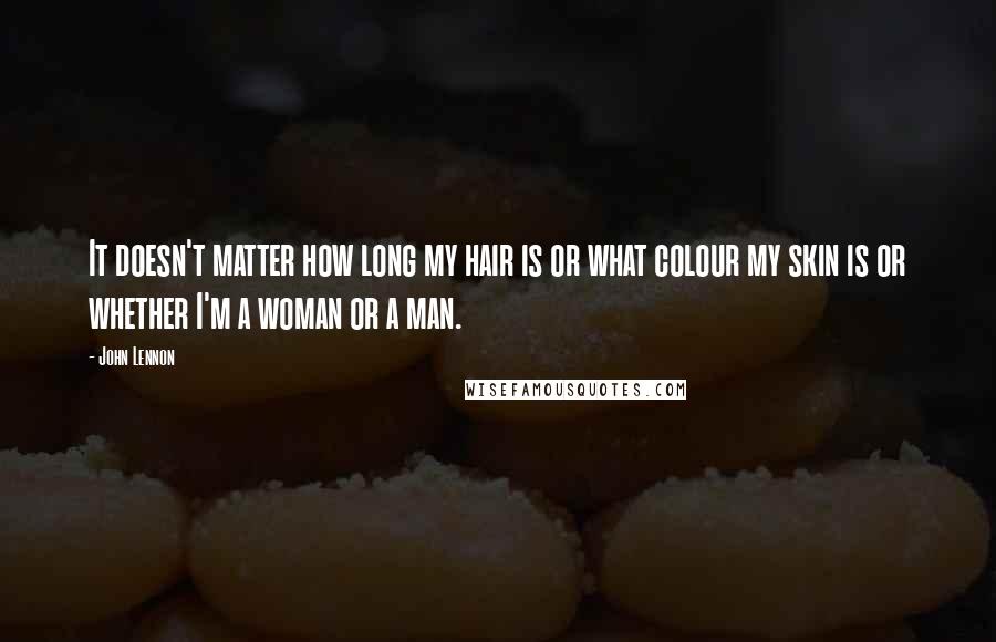 John Lennon Quotes: It doesn't matter how long my hair is or what colour my skin is or whether I'm a woman or a man.