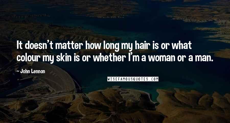 John Lennon Quotes: It doesn't matter how long my hair is or what colour my skin is or whether I'm a woman or a man.