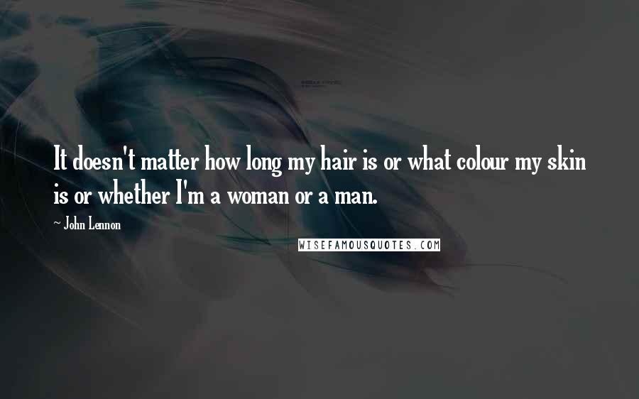 John Lennon Quotes: It doesn't matter how long my hair is or what colour my skin is or whether I'm a woman or a man.