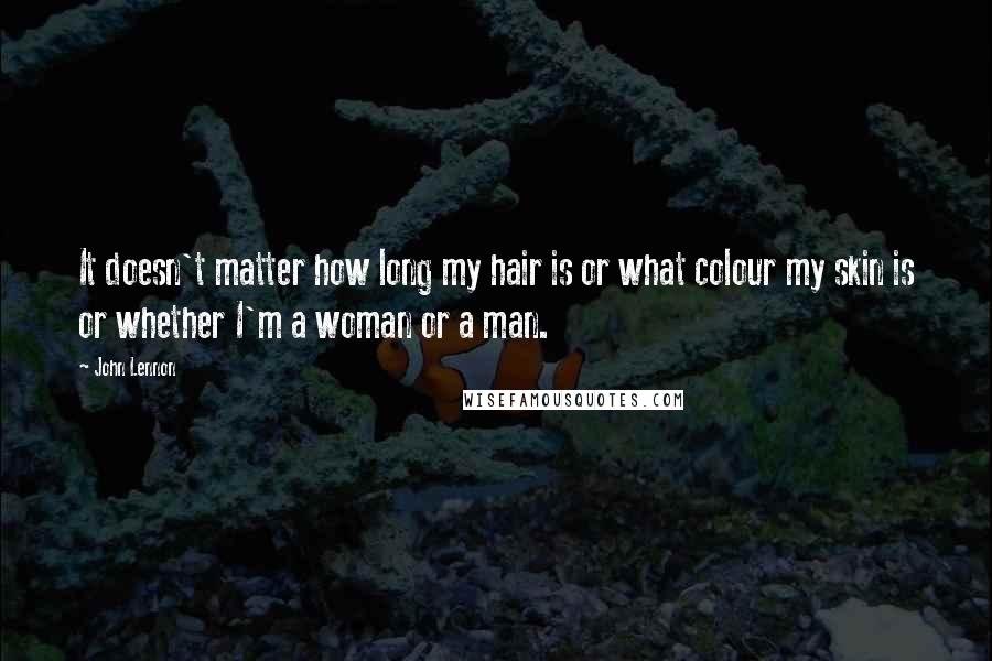 John Lennon Quotes: It doesn't matter how long my hair is or what colour my skin is or whether I'm a woman or a man.