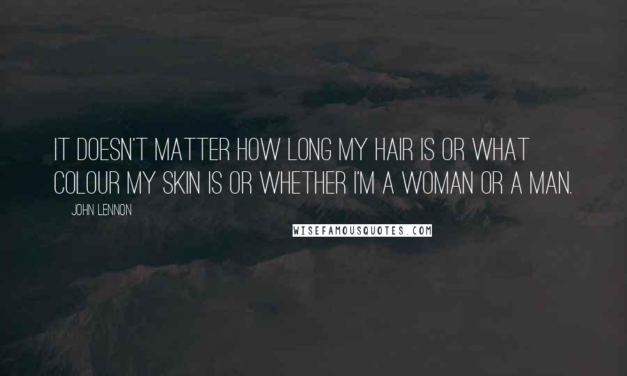 John Lennon Quotes: It doesn't matter how long my hair is or what colour my skin is or whether I'm a woman or a man.