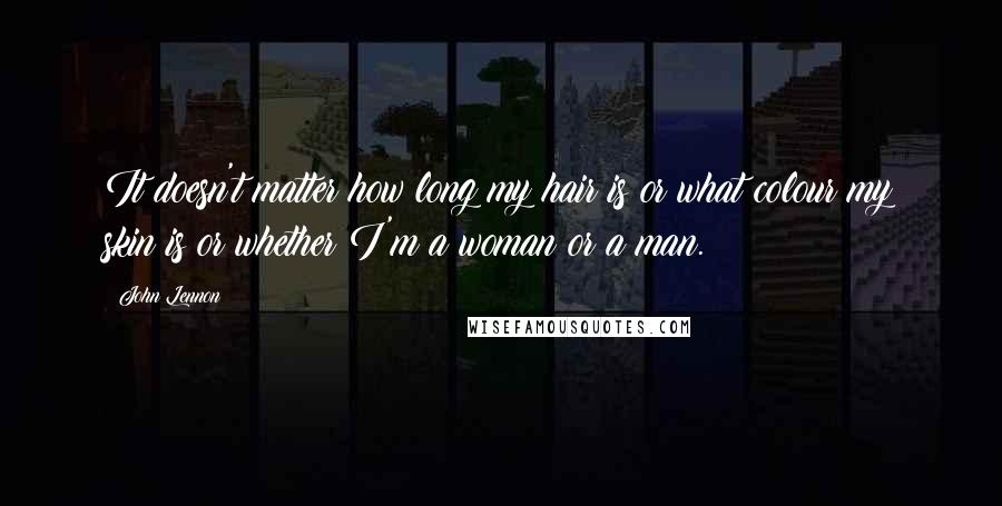 John Lennon Quotes: It doesn't matter how long my hair is or what colour my skin is or whether I'm a woman or a man.