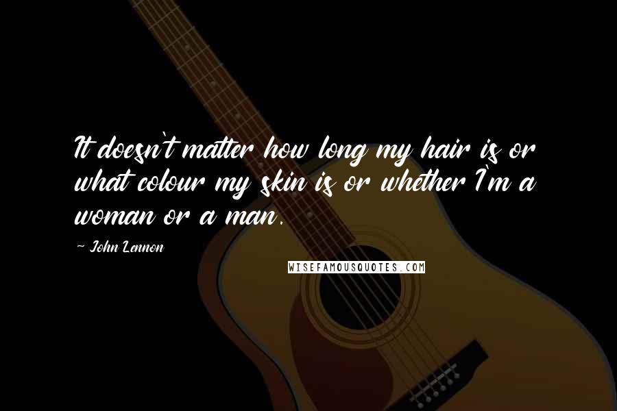 John Lennon Quotes: It doesn't matter how long my hair is or what colour my skin is or whether I'm a woman or a man.