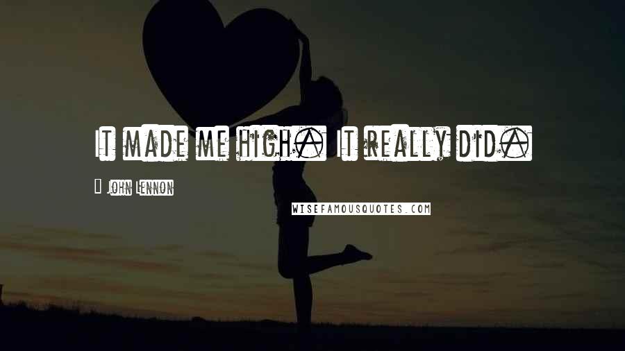 John Lennon Quotes: It made me high. It really did.