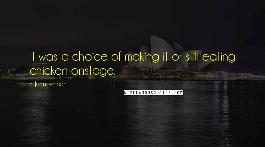 John Lennon Quotes: It was a choice of making it or still eating chicken onstage.