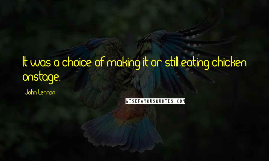 John Lennon Quotes: It was a choice of making it or still eating chicken onstage.