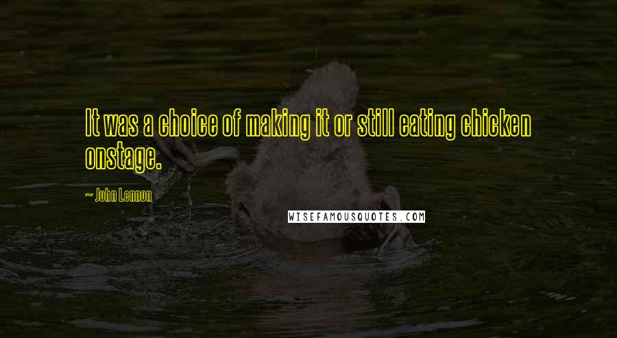 John Lennon Quotes: It was a choice of making it or still eating chicken onstage.