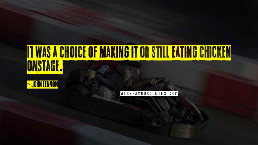 John Lennon Quotes: It was a choice of making it or still eating chicken onstage.