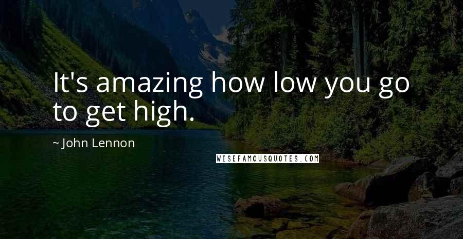 John Lennon Quotes: It's amazing how low you go to get high.
