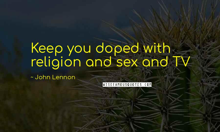 John Lennon Quotes: Keep you doped with religion and sex and TV