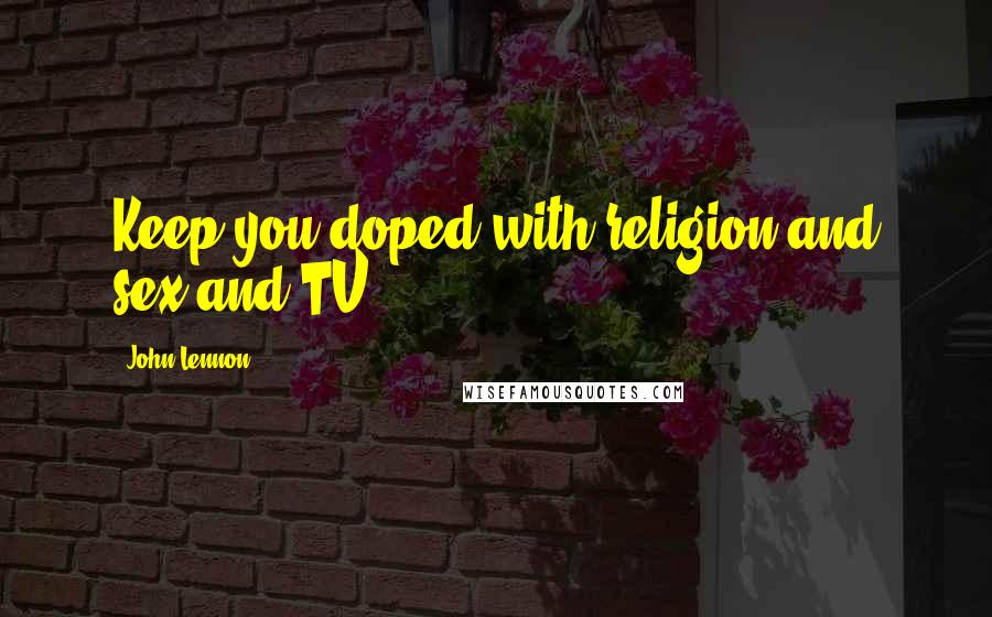 John Lennon Quotes: Keep you doped with religion and sex and TV