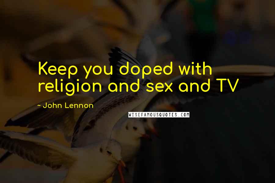 John Lennon Quotes: Keep you doped with religion and sex and TV