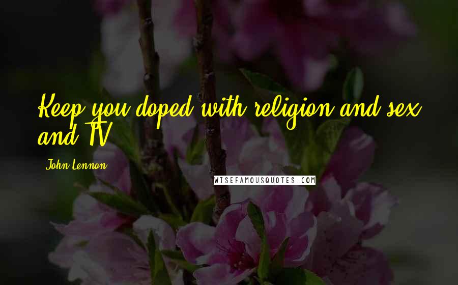 John Lennon Quotes: Keep you doped with religion and sex and TV
