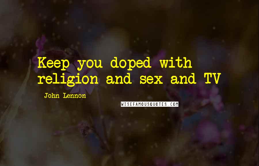 John Lennon Quotes: Keep you doped with religion and sex and TV