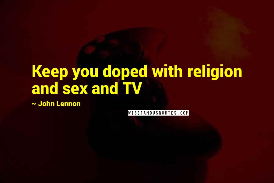 John Lennon Quotes: Keep you doped with religion and sex and TV