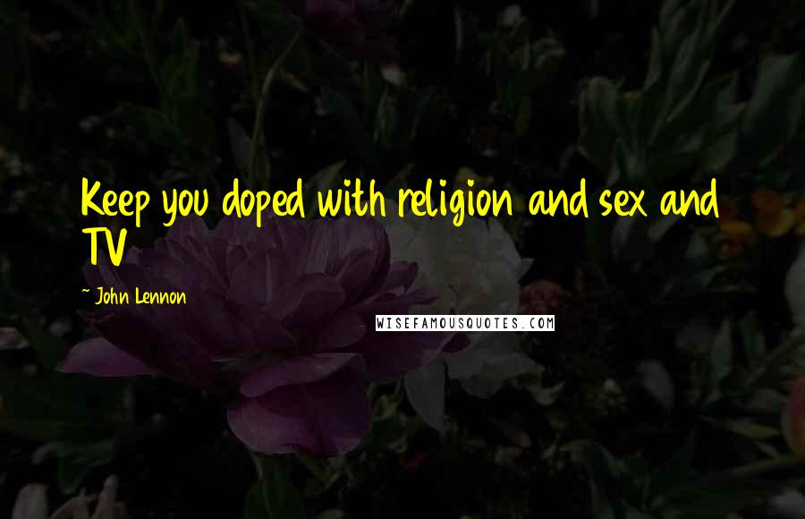 John Lennon Quotes: Keep you doped with religion and sex and TV