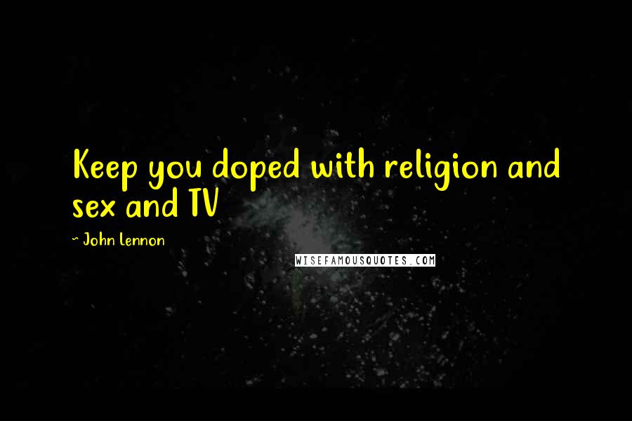 John Lennon Quotes: Keep you doped with religion and sex and TV