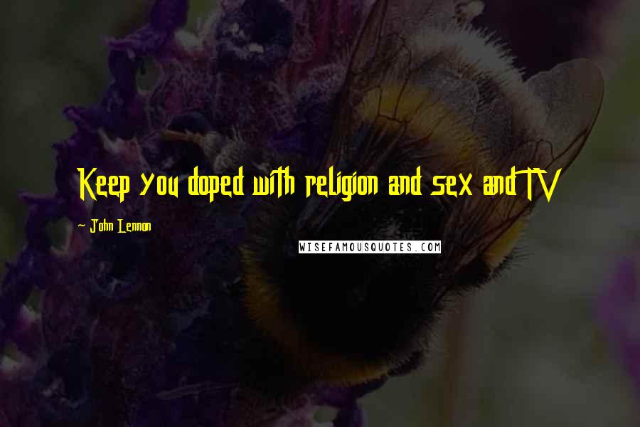 John Lennon Quotes: Keep you doped with religion and sex and TV