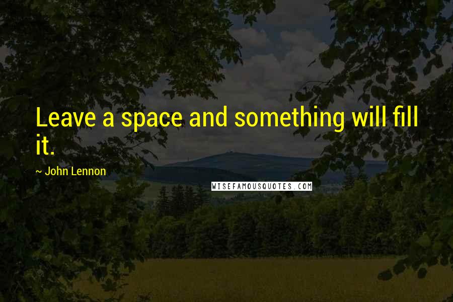 John Lennon Quotes: Leave a space and something will fill it.