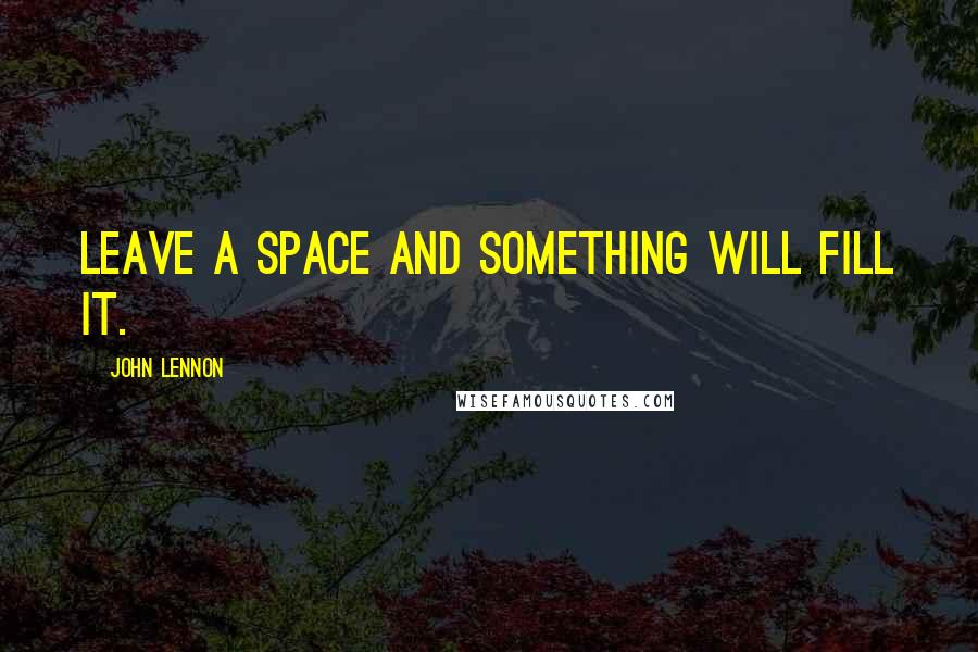 John Lennon Quotes: Leave a space and something will fill it.