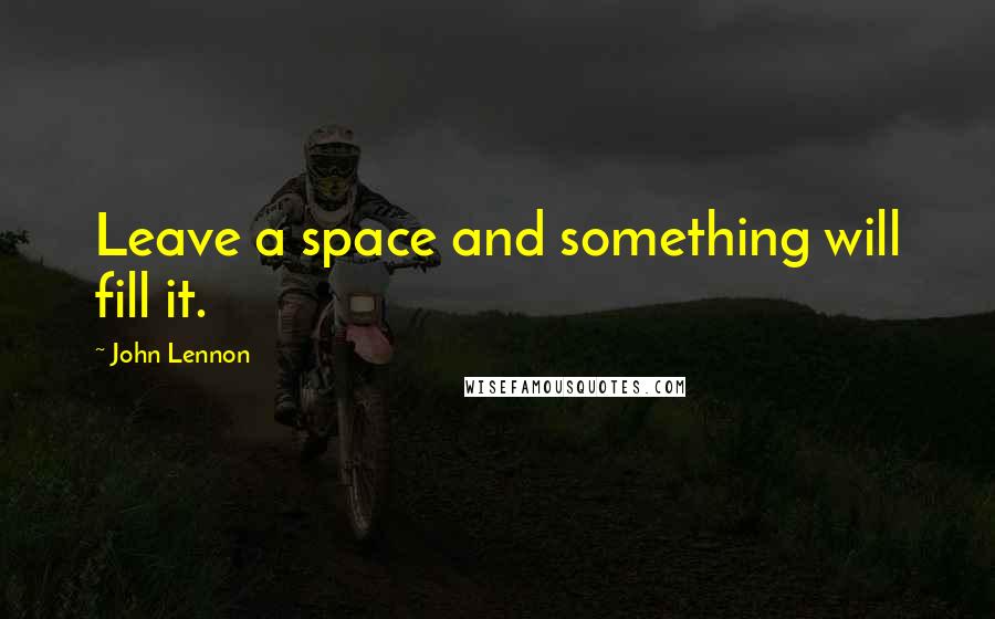 John Lennon Quotes: Leave a space and something will fill it.