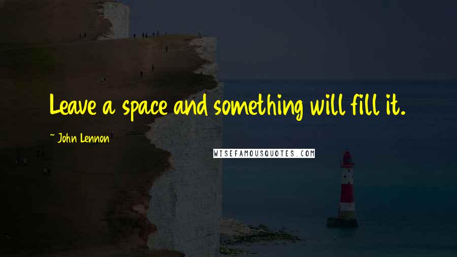 John Lennon Quotes: Leave a space and something will fill it.