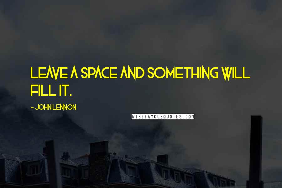 John Lennon Quotes: Leave a space and something will fill it.