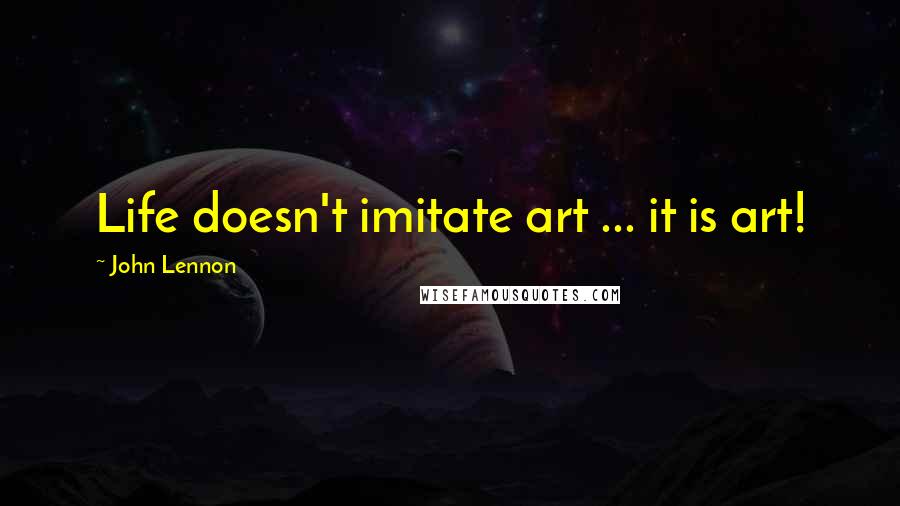 John Lennon Quotes: Life doesn't imitate art ... it is art!