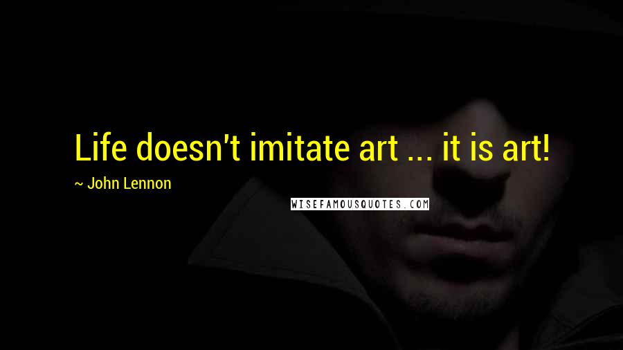 John Lennon Quotes: Life doesn't imitate art ... it is art!