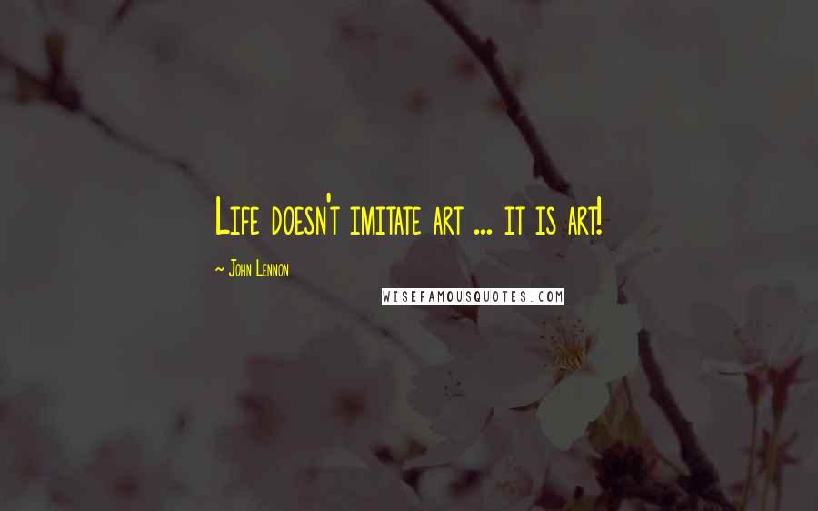 John Lennon Quotes: Life doesn't imitate art ... it is art!