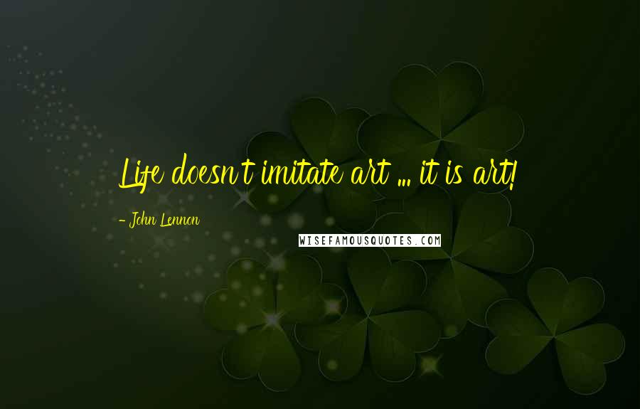 John Lennon Quotes: Life doesn't imitate art ... it is art!