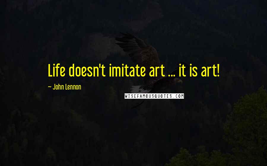 John Lennon Quotes: Life doesn't imitate art ... it is art!