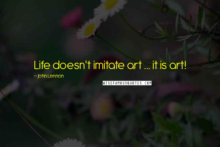 John Lennon Quotes: Life doesn't imitate art ... it is art!