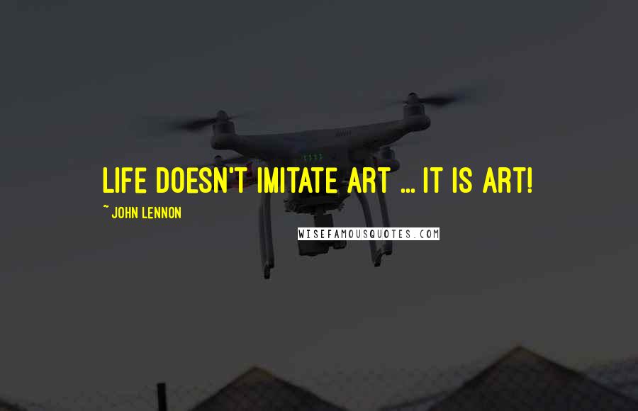 John Lennon Quotes: Life doesn't imitate art ... it is art!