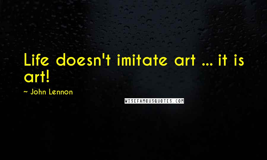 John Lennon Quotes: Life doesn't imitate art ... it is art!