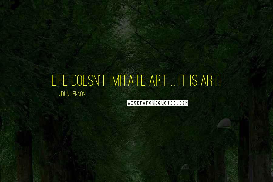 John Lennon Quotes: Life doesn't imitate art ... it is art!