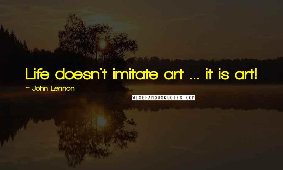 John Lennon Quotes: Life doesn't imitate art ... it is art!