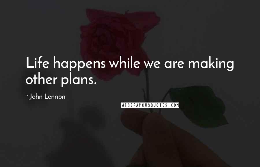 John Lennon Quotes: Life happens while we are making other plans.