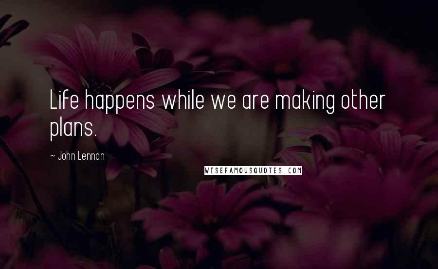 John Lennon Quotes: Life happens while we are making other plans.
