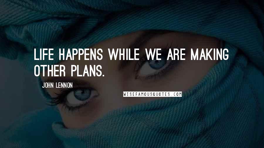 John Lennon Quotes: Life happens while we are making other plans.
