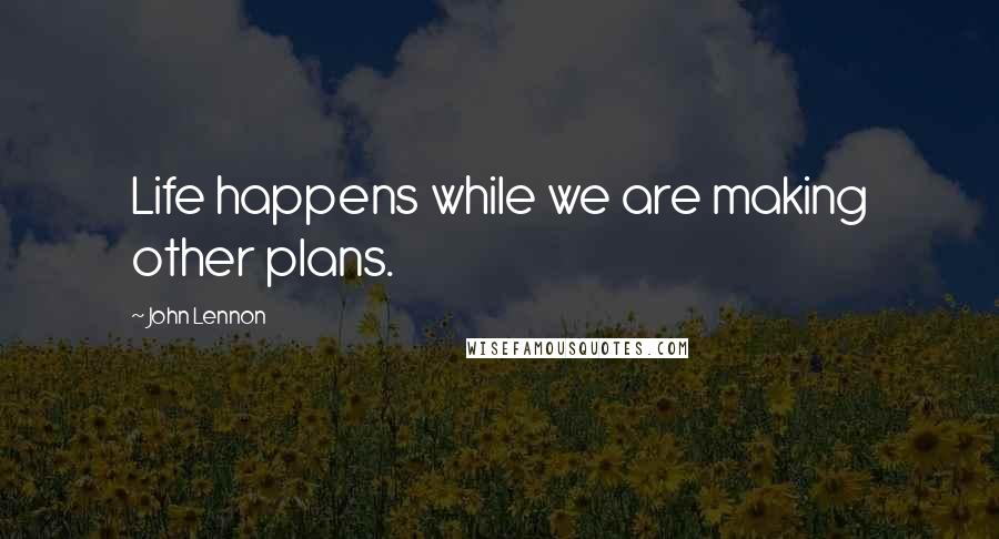 John Lennon Quotes: Life happens while we are making other plans.