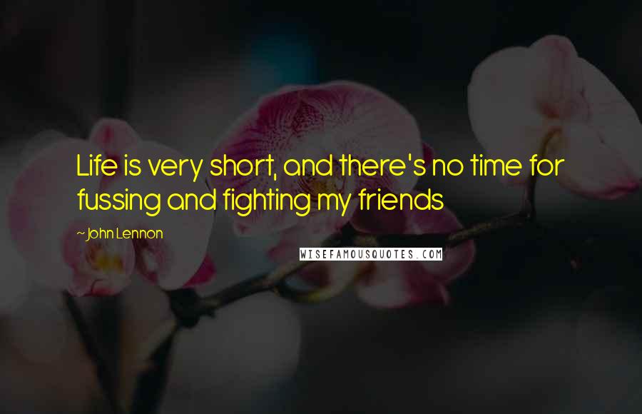 John Lennon Quotes: Life is very short, and there's no time for fussing and fighting my friends