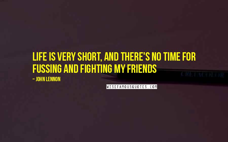 John Lennon Quotes: Life is very short, and there's no time for fussing and fighting my friends