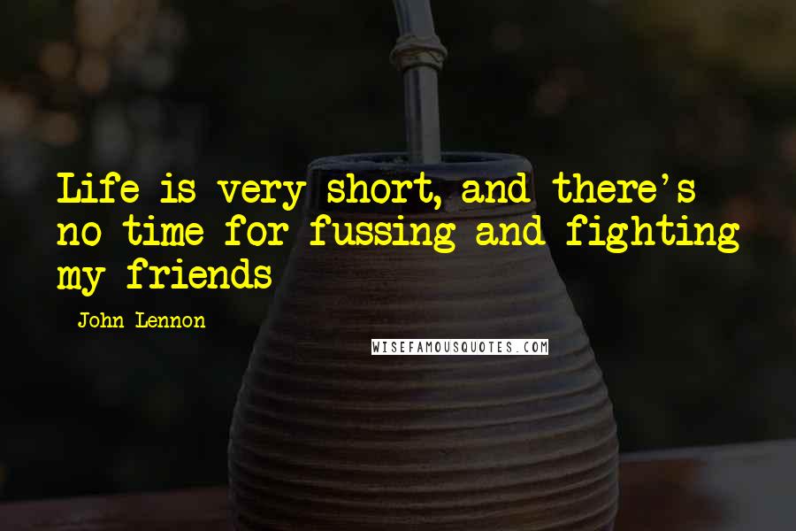 John Lennon Quotes: Life is very short, and there's no time for fussing and fighting my friends