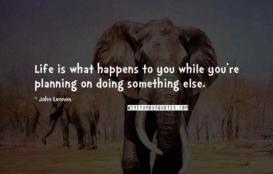 John Lennon Quotes: Life is what happens to you while you're planning on doing something else.